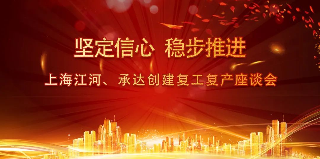 坚定信心 稳步推进 | 上海江河、承达创建召开复工复产座谈会